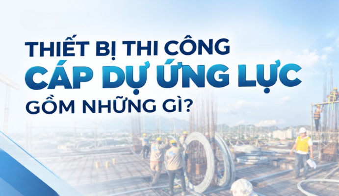 Thiết bị thi công cáp dự ứng lực gồm những gì